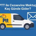 PTT ile Cezaevine Mektup Kaç Günde Gider? (2025 Güncel Teslim Süreleri)